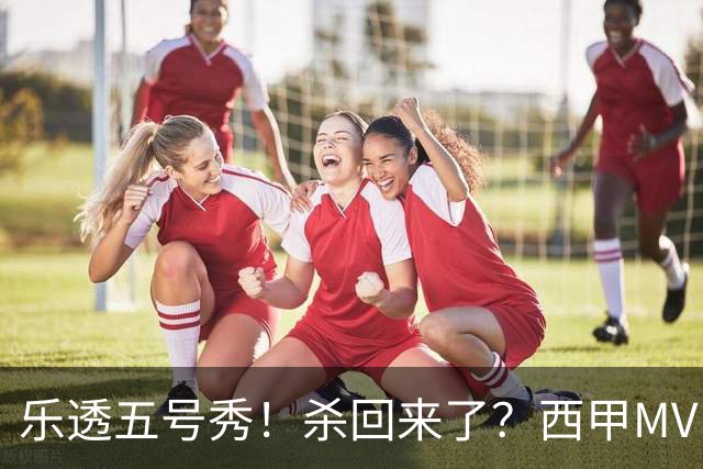 乐透五号秀！杀回来了？西甲MVP！还会有机会吗？