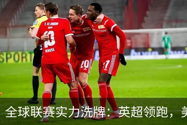 全球联赛实力洗牌：英超领跑，美职联远超沙特超，中超强势跃升