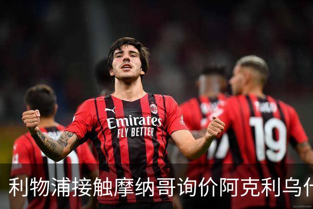 利物浦接触摩纳哥询价阿克利乌什 巴黎3400万镑报价已遭拒