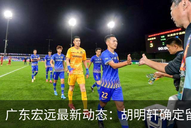 广东宏远最新动态：胡明轩确定留守球队，徐昕没有被买断，新任主教练即将到队履职