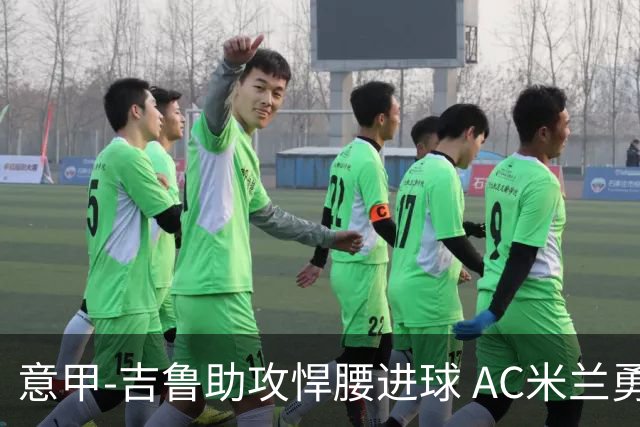 意甲-吉鲁助攻悍腰进球 AC米兰勇夺3连胜仍领跑