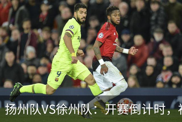 扬州队VS徐州队：开赛倒计时，福利先 “破门”！