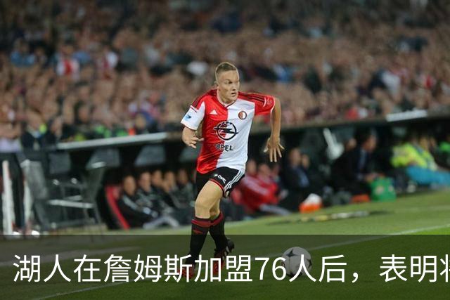 湖人在詹姆斯加盟76人后，表明将布朗尼·詹姆斯交易至76人的明确态度