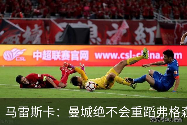 马雷斯卡：曼城绝不会重蹈弗格森爵士离任后曼联的覆辙