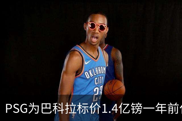 PSG为巴科拉标价1.4亿镑一年前仅7500万 利物浦寻求妥协